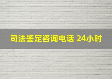 司法鉴定咨询电话 24小时